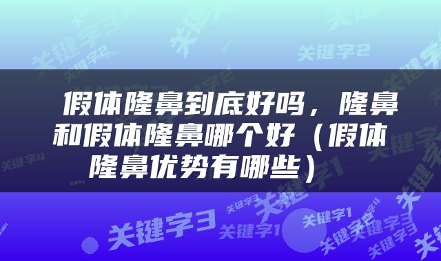  假体隆鼻到底好吗，隆鼻和假体隆鼻哪个好（假体隆鼻优势有哪些） 