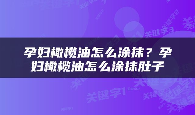 孕妇橄榄油怎么涂抹？孕妇橄榄油怎么涂抹肚子
