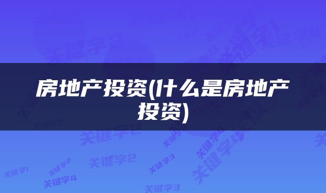 房地产投资(什么是房地产投资)