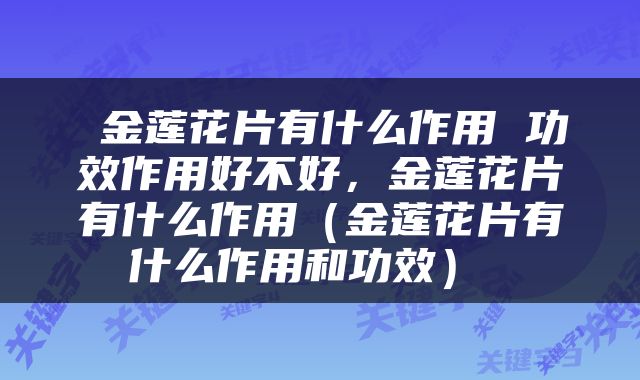  金莲花片有什么作用 功效作用好不好，金莲花片有什么作用（金莲花片有什么作用和功效） 