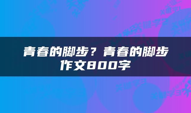 青春的脚步？青春的脚步作文800字