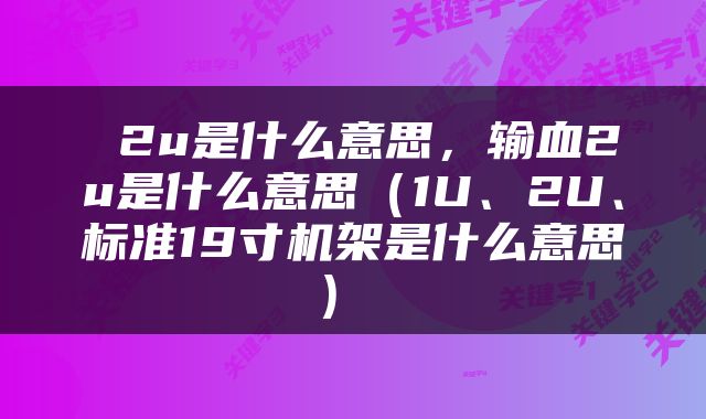  2u是什么意思，输血2u是什么意思（1U、2U、标准19寸机架是什么意思） 