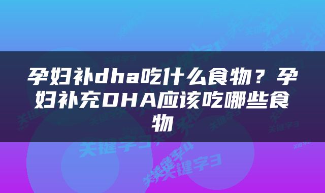 孕妇补dha吃什么食物？孕妇补充DHA应该吃哪些食物