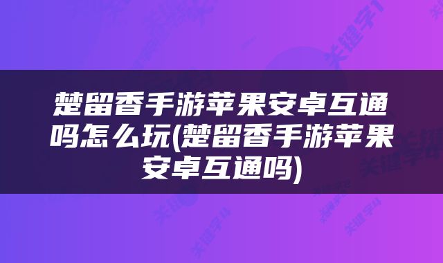 楚留香手游苹果安卓互通吗怎么玩(楚留香手游苹果安卓互通吗)