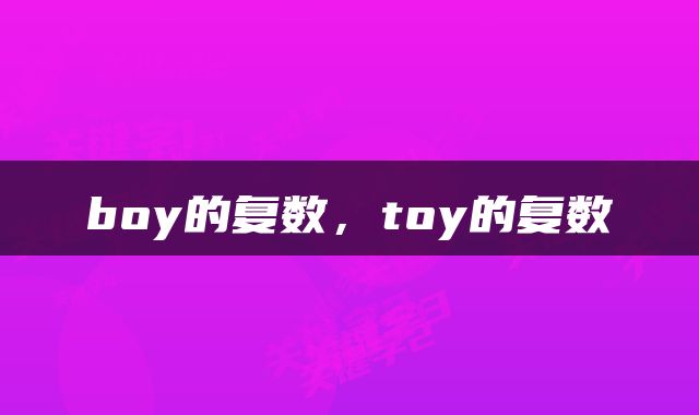boy的复数，toy的复数