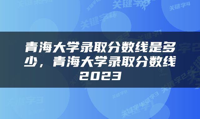 青海大学录取分数线是多少，青海大学录取分数线2023
