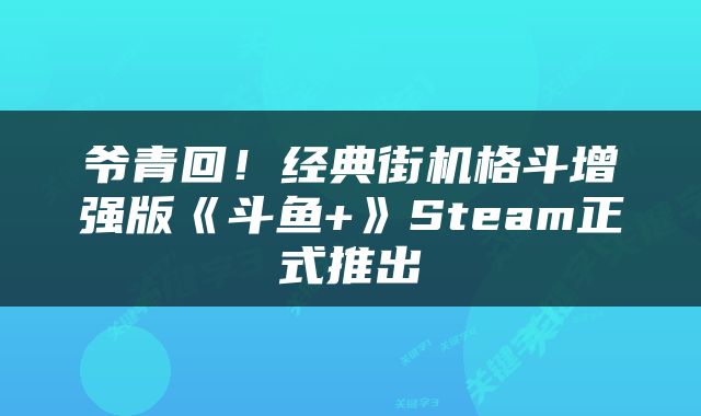 爷青回！经典街机格斗增强版《斗鱼+》Steam正式推出