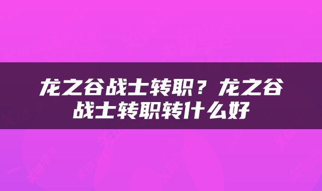 龙之谷战士转职？龙之谷战士转职转什么好