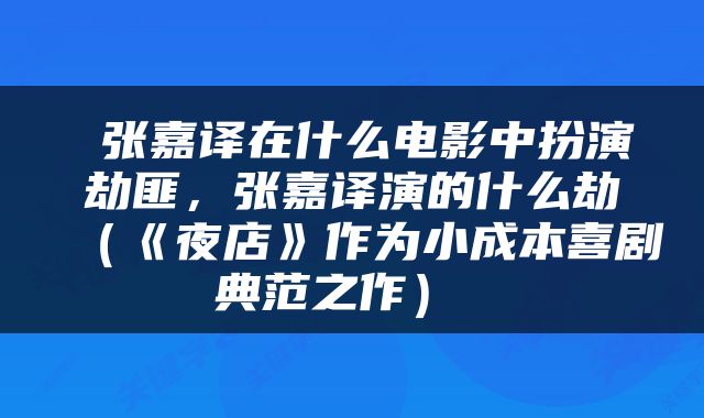  张嘉译在什么电影中扮演劫匪，张嘉译演的什么劫（《夜店》作为小成本喜剧典范之作） 