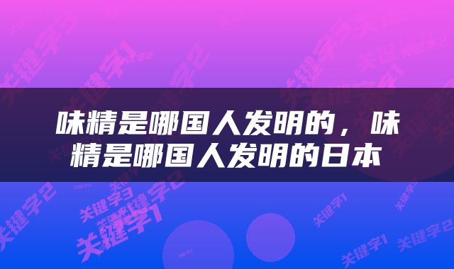味精是哪国人发明的，味精是哪国人发明的日本