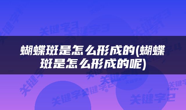 蝴蝶斑是怎么形成的(蝴蝶斑是怎么形成的呢)