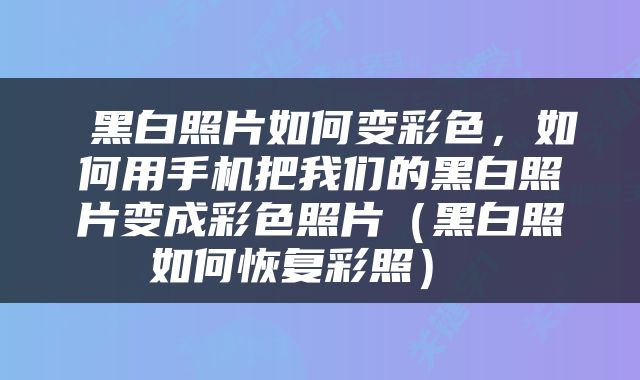  黑白照片如何变彩色，如何用手机把我们的黑白照片变成彩色照片（黑白照如何恢复彩照） 