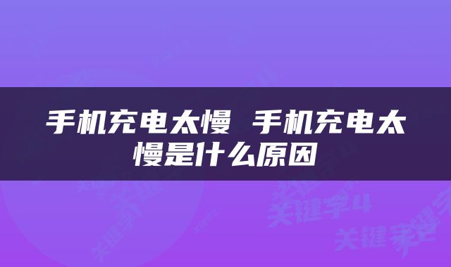 手机充电太慢 手机充电太慢是什么原因