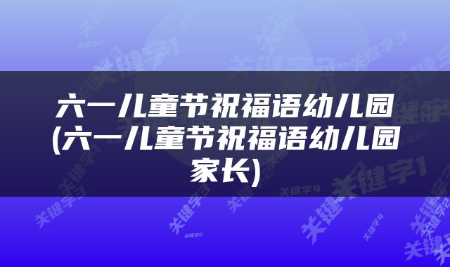 六一儿童节祝福语幼儿园(六一儿童节祝福语幼儿园家长)