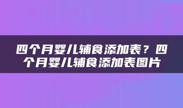 四个月婴儿辅食添加表？四个月婴儿辅食添加表图片