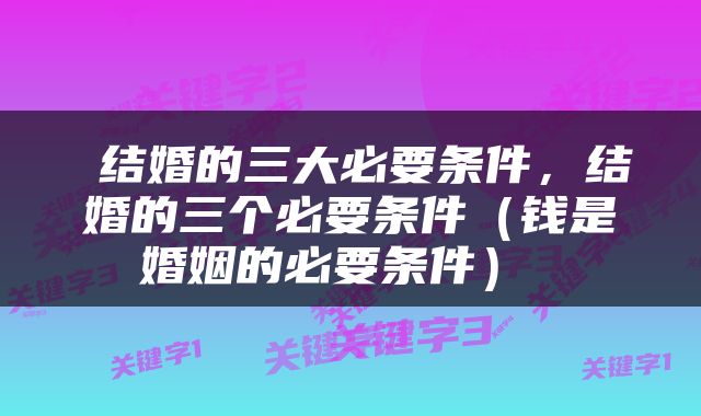  结婚的三大必要条件，结婚的三个必要条件（钱是婚姻的必要条件） 