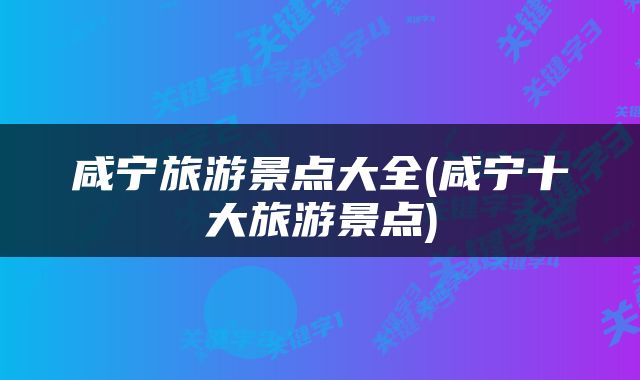 咸宁旅游景点大全(咸宁十大旅游景点)