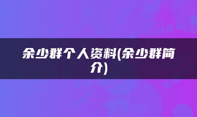 余少群个人资料(余少群简介)
