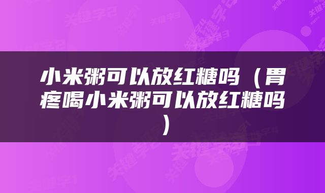 小米粥可以放红糖吗（胃疼喝小米粥可以放红糖吗）
