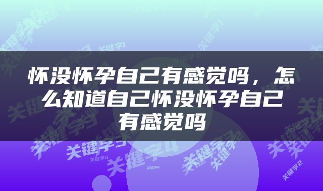 怀没怀孕自己有感觉吗，怎么知道自己怀没怀孕自己有感觉吗