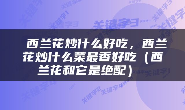  西兰花炒什么好吃，西兰花炒什么菜最香好吃（西兰花和它是绝配） 