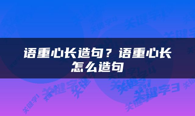 语重心长造句？语重心长怎么造句