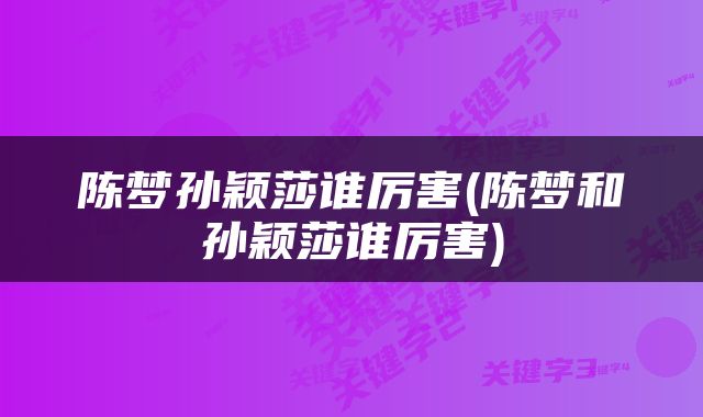 陈梦孙颖莎谁厉害(陈梦和孙颖莎谁厉害)