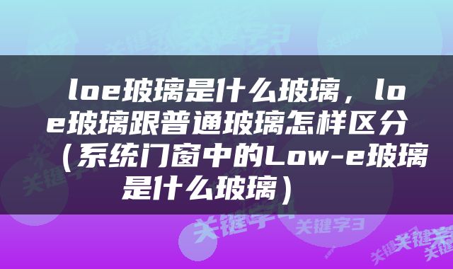  loe玻璃是什么玻璃，loe玻璃跟普通玻璃怎样区分（系统门窗中的Low-e玻璃是什么玻璃） 