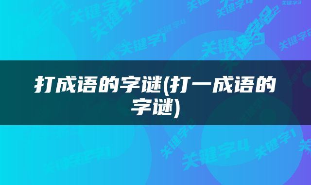 打成语的字谜(打一成语的字谜)