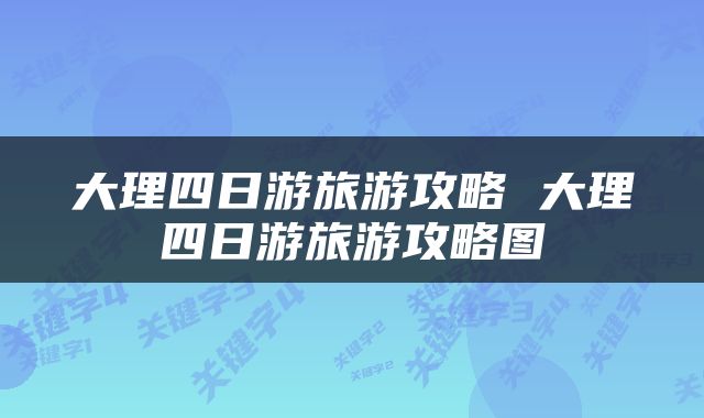 大理四日游旅游攻略 大理四日游旅游攻略图