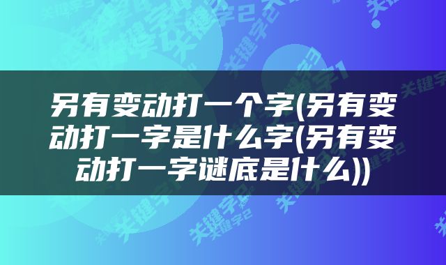 另有变动打一个字(另有变动打一字是什么字(另有变动打一字谜底是什么))