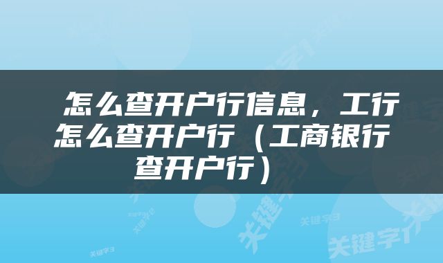  怎么查开户行信息，工行怎么查开户行（工商银行查开户行） 