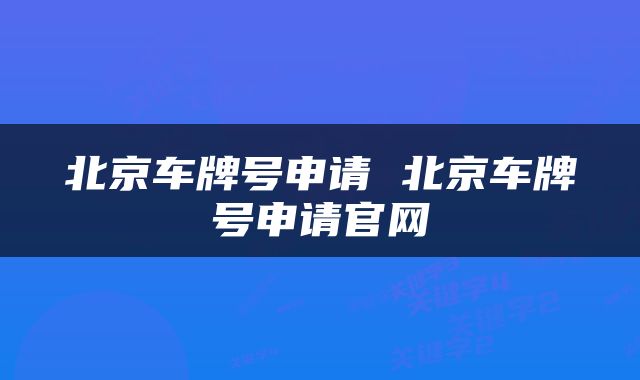 北京车牌号申请 北京车牌号申请官网