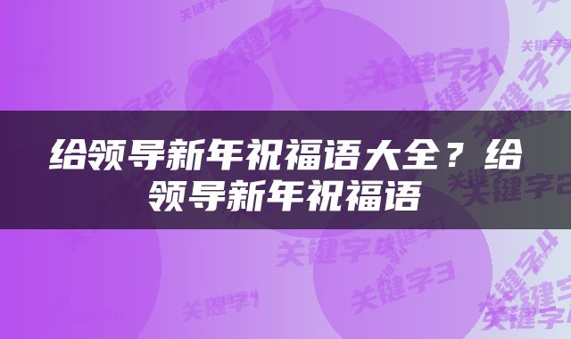 给领导新年祝福语大全？给领导新年祝福语