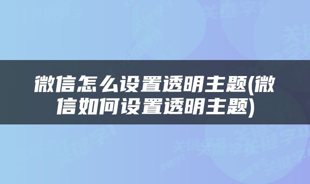 微信怎么设置透明主题(微信如何设置透明主题)