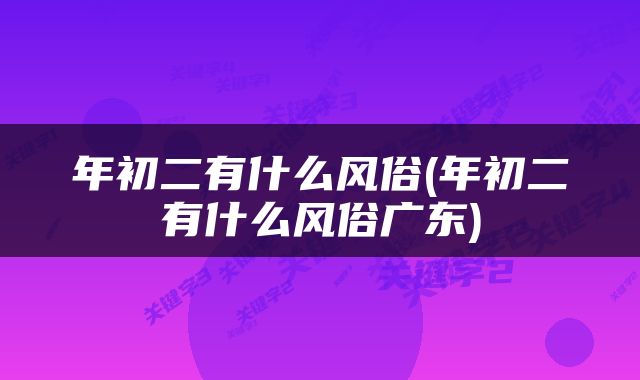 年初二有什么风俗(年初二有什么风俗广东)