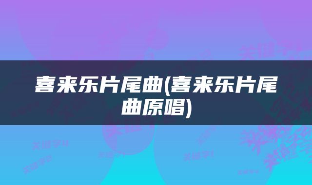 喜来乐片尾曲(喜来乐片尾曲原唱)