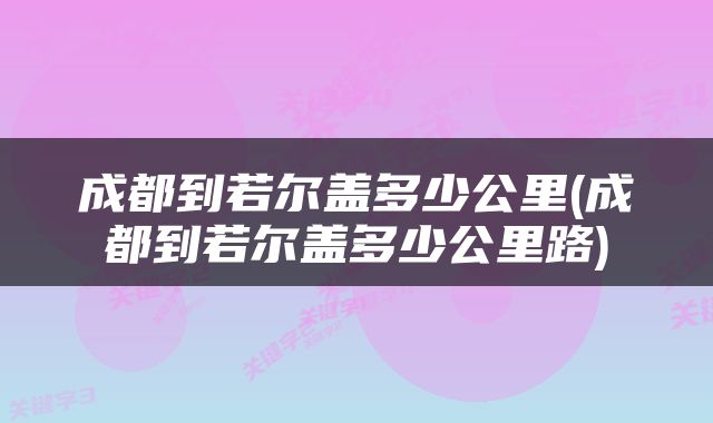成都到若尔盖多少公里(成都到若尔盖多少公里路)