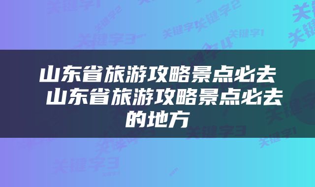 山东省旅游攻略景点必去 山东省旅游攻略景点必去的地方
