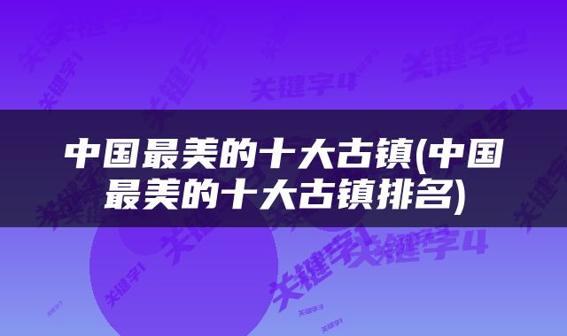中国最美的十大古镇(中国最美的十大古镇排名)