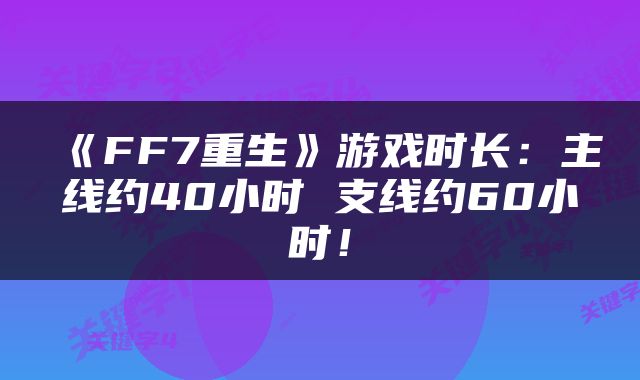 《FF7重生》游戏时长：主线约40小时 支线约60小时！
