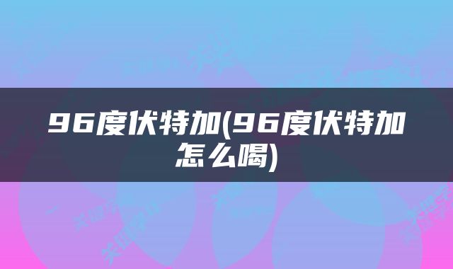 96度伏特加(96度伏特加怎么喝)