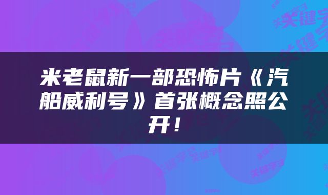 米老鼠新一部恐怖片《汽船威利号》首张概念照公开！