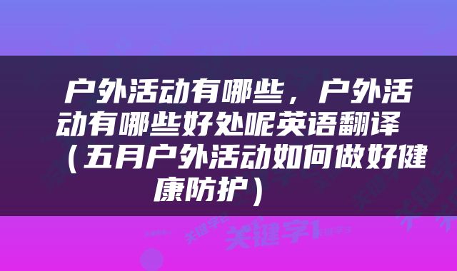  户外活动有哪些，户外活动有哪些好处呢英语翻译（五月户外活动如何做好健康防护） 