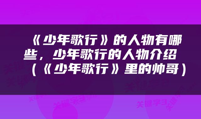  《少年歌行》的人物有哪些，少年歌行的人物介绍（《少年歌行》里的帅哥） 