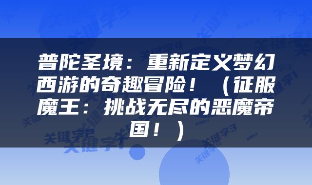 普陀圣境：重新定义梦幻西游的奇趣冒险！（征服魔王：挑战无尽的恶魔帝国！）