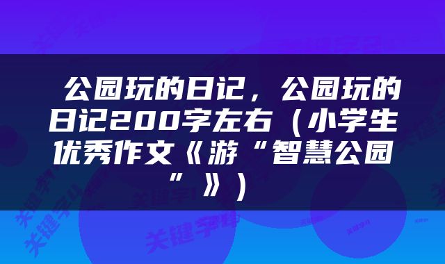  公园玩的日记，公园玩的日记200字左右（小学生优秀作文《游“智慧公园”》） 