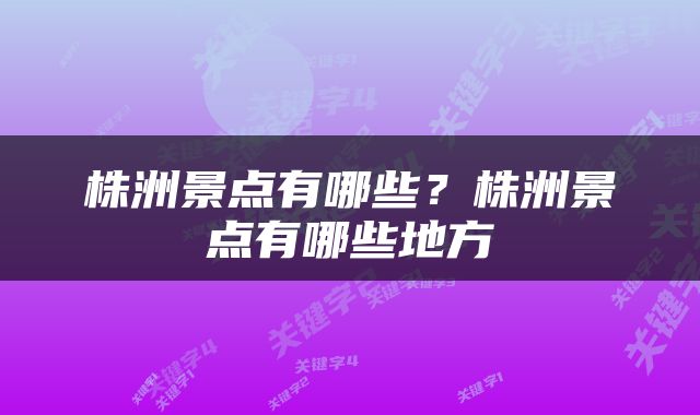 株洲景点有哪些？株洲景点有哪些地方