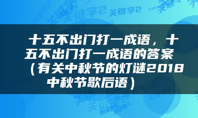  十五不出门打一成语，十五不出门打一成语的答案（有关中秋节的灯谜2018中秋节歇后语） 