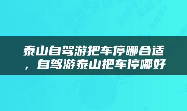 泰山自驾游把车停哪合适，自驾游泰山把车停哪好